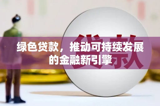 巩义绿色贷款，推动可持续发展的金融新引擎