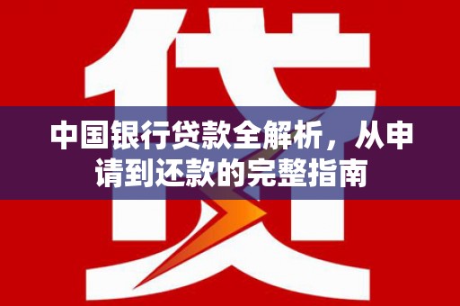 巩义中国银行贷款全解析，从申请到还款的完整指南