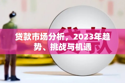 巩义贷款市场分析，2023年趋势、挑战与机遇