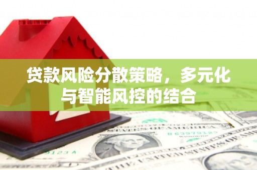 巩义贷款风险分散策略，多元化与智能风控的结合