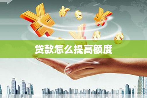 巩义贷款怎么提高额度