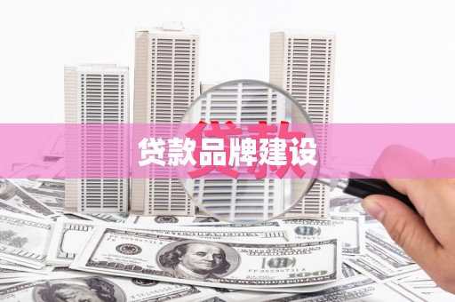 巩义贷款品牌建设