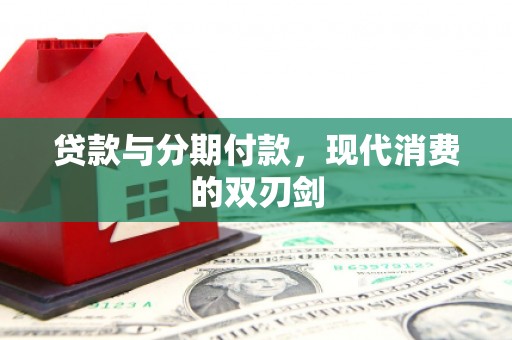 巩义贷款与分期付款，现代消费的双刃剑