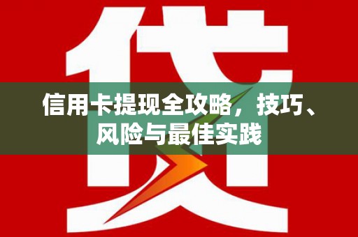 巩义信用卡提现全攻略，技巧、风险与最佳实践