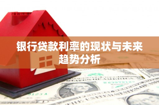 巩义银行贷款利率的现状与未来趋势分析