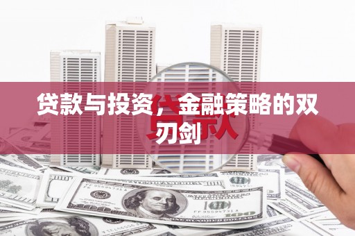 巩义贷款与投资，金融策略的双刃剑