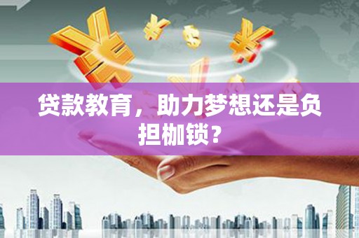 巩义贷款教育，助力梦想还是负担枷锁？