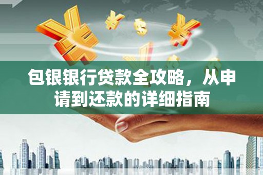 巩义包银银行贷款全攻略，从申请到还款的详细指南