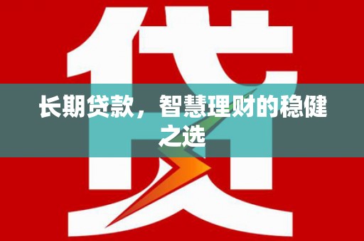 巩义长期贷款，智慧理财的稳健之选