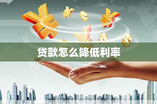 巩义贷款怎么降低利率