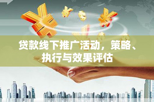 巩义贷款线下推广活动，策略、执行与效果评估