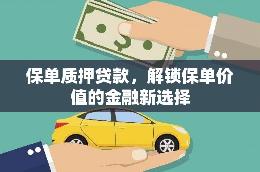 巩义保单质押贷款，解锁保单价值的金融新选择