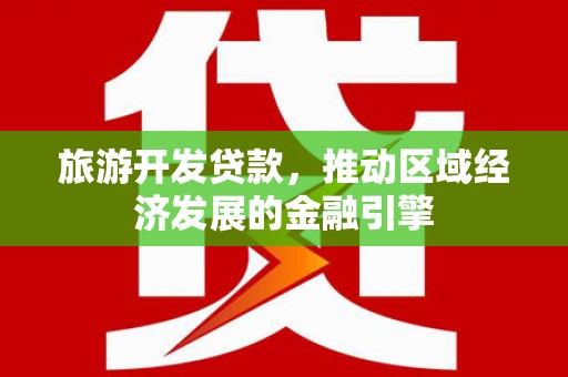 巩义旅游开发贷款，推动区域经济发展的金融引擎