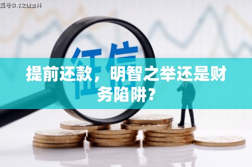巩义提前还款，明智之举还是财务陷阱？