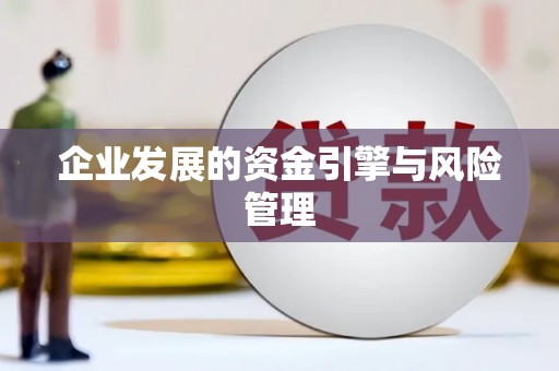 巩义企业发展的资金引擎与风险管理