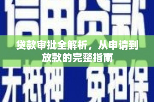 巩义贷款审批全解析，从申请到放款的完整指南