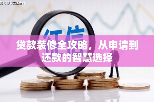 巩义贷款装修全攻略，从申请到还款的智慧选择