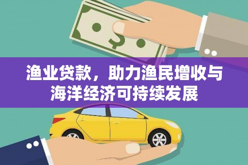 巩义渔业贷款，助力渔民增收与海洋经济可持续发展