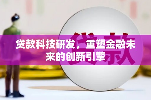 巩义贷款科技研发，重塑金融未来的创新引擎