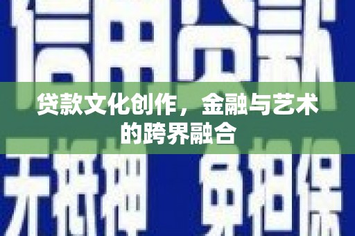 巩义贷款文化创作，金融与艺术的跨界融合