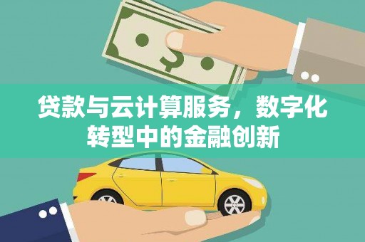 巩义贷款与云计算服务，数字化转型中的金融创新