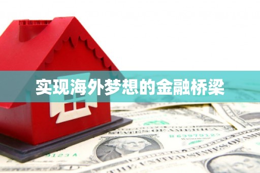 巩义实现海外梦想的金融桥梁