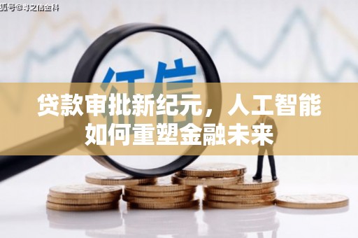 巩义贷款审批新纪元，人工智能如何重塑金融未来