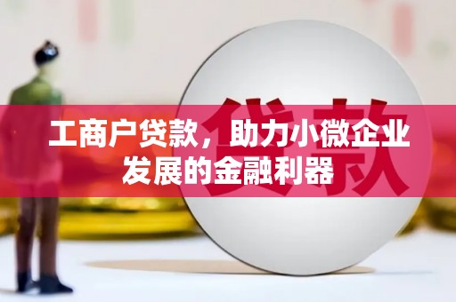 巩义工商户贷款，助力小微企业发展的金融利器