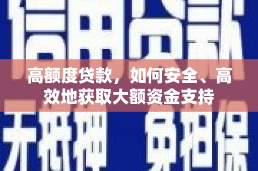 巩义高额度贷款，如何安全、高效地获取大额资金支持