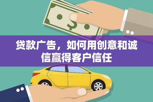 巩义贷款广告，如何用创意和诚信赢得客户信任