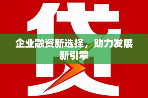 巩义企业融资新选择，助力发展新引擎