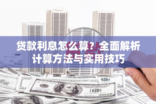 巩义贷款利息怎么算？全面解析计算方法与实用技巧