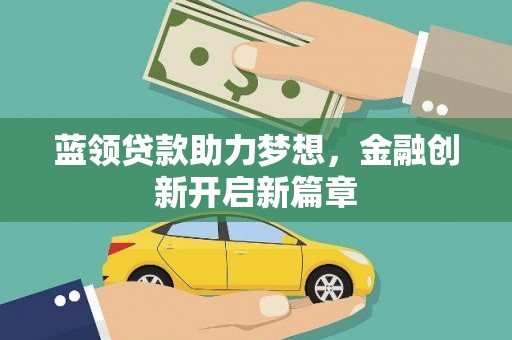 巩义蓝领贷款助力梦想，金融创新开启新篇章