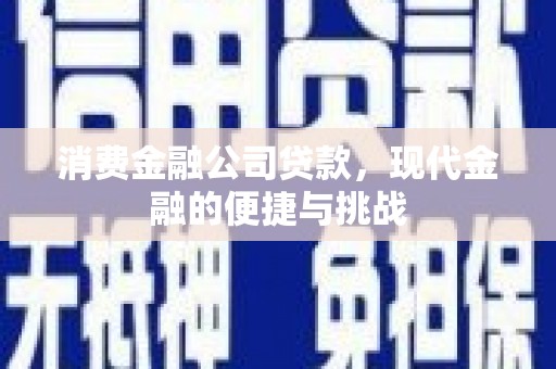 巩义消费金融公司贷款，现代金融的便捷与挑战