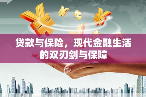 巩义贷款与保险，现代金融生活的双刃剑与保障