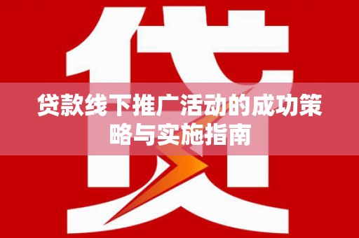 巩义贷款线下推广活动的成功策略与实施指南