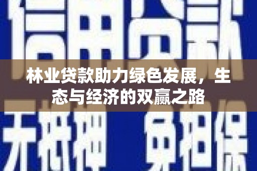 巩义林业贷款助力绿色发展，生态与经济的双赢之路