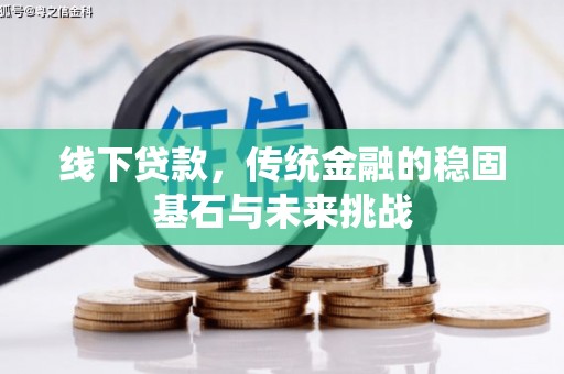 巩义线下贷款，传统金融的稳固基石与未来挑战