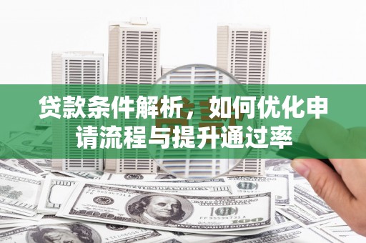巩义贷款条件解析，如何优化申请流程与提升通过率