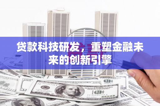 巩义贷款科技研发，重塑金融未来的创新引擎