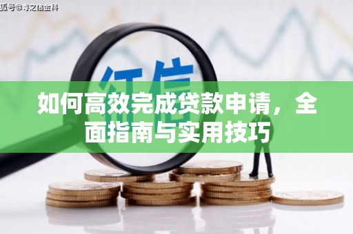 巩义如何高效完成贷款申请，全面指南与实用技巧