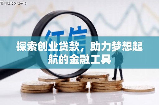 巩义探索创业贷款，助力梦想起航的金融工具