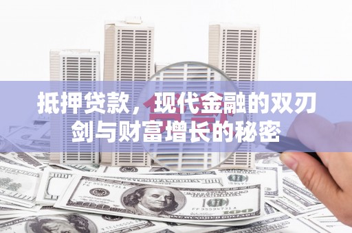 巩义抵押贷款，现代金融的双刃剑与财富增长的秘密