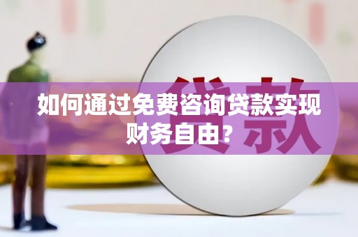 巩义如何通过免费咨询贷款实现财务自由？