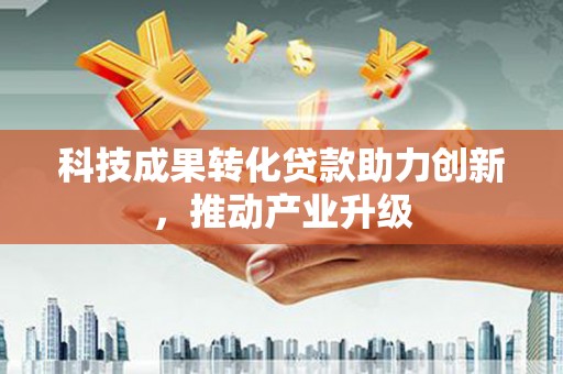 巩义科技成果转化贷款助力创新，推动产业升级