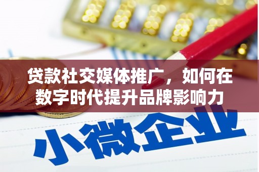 巩义贷款社交媒体推广，如何在数字时代提升品牌影响力