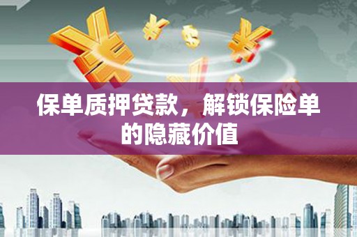 巩义保单质押贷款，解锁保险单的隐藏价值