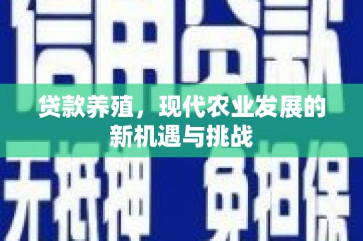 巩义贷款养殖，现代农业发展的新机遇与挑战