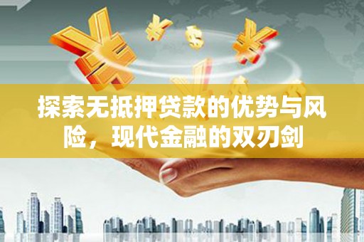 巩义探索无抵押贷款的优势与风险，现代金融的双刃剑