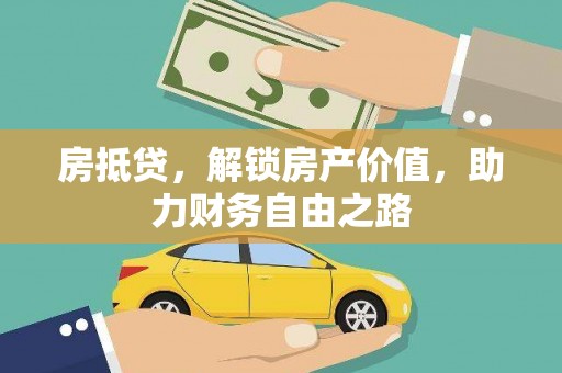 巩义房抵贷，解锁房产价值，助力财务自由之路